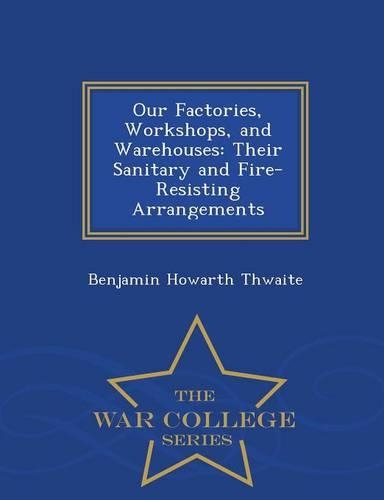 Our Factories, Workshops, and Warehouses: Their Sanitary and Fire-Resisting Arrangements - War College Series(English)