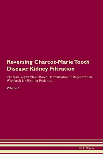 Reversing Charcot-Marie Tooth Disease: Kidney Filtration The Raw Vegan Plant-Based Detoxification & Regeneration Workbook for Healing Patients. Volume 5