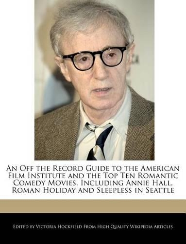 An Off the Record Guide to the American Film Institute and the Top Ten Romantic Comedy Movies, Including Annie Hall, Roman Holiday and Sleepless in Seattle
