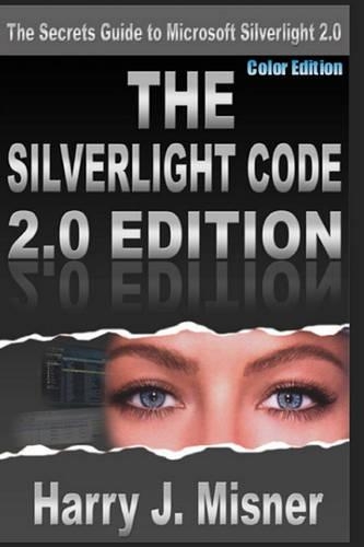 The Silverlight Code 2.0 Edition - Color Edition: The Secrets Guide To Microsoft Silverlight 2.0