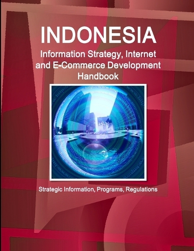 Indonesia Information Strategy, Internet and E-Commerce Development Handbook - Strategic Information, Programs, Regulations: Strategic Information, Programs, Regulations(World Business and Investment Library)