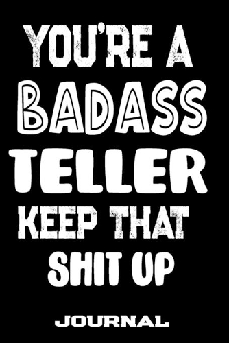 You're A Badass Teller Keep That Shit Up: Blank Lined Journal To Write in - Funny Gifts For Teller