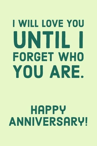I Will Love You: Until I Forget Who You Are, Happy Anniversary! - Humorous Anniversary Saying - Notebook Journal - Personalized Anniversary Gifts Idea