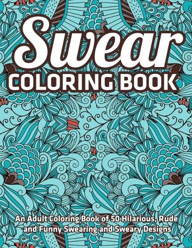 Swear Coloring Book: An Adult Coloring Book of 50 Hilarious, Rude and Funny Swearing and Sweary Designs: (Vol.1)