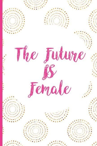 The Future Is Female: Blank Lined Notebook Journal Diary Composition Notepad 120 Pages 6x9" Paperback (Female Empowerment)