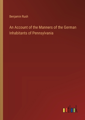 An Account of the Manners of the German Inhabitants of Pennsylvania