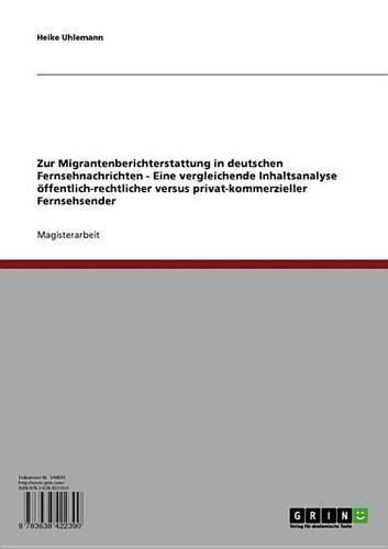 Zur Migrantenberichterstattung in Deutschen Fernsehnachrichten - Eine Vergleichende Inhaltsanalyse Offentlich-Rechtlicher Versus Privat-Kommerzieller Fernsehsender