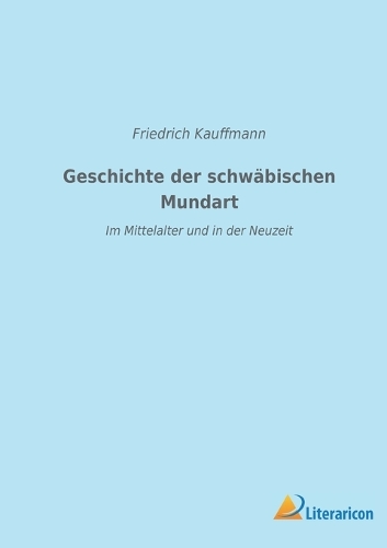 Geschichte der schwäbischen Mundart im Mittelalter und in der Neuzeit: Mit Textproben und einer Geschichte der Schriftsprache in Schwaben