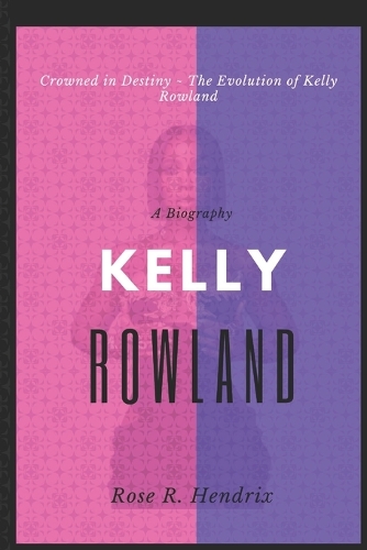 Kelly Rowland: Crowned in Destiny The Evolution of Kelly Rowland(The Black Celebrity Chronicles)