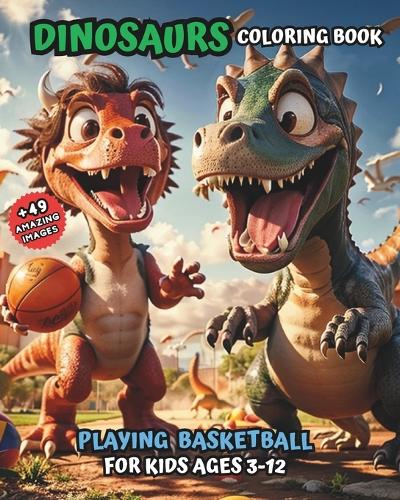 Dinosaurs Coloring Book Playing Basketball: for Kids Ages 3-12
