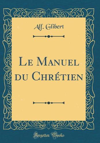 Le Manuel Du Chrétien (Classic Reprint)