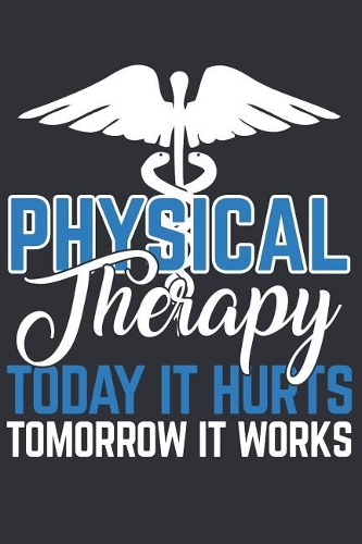 Physical Therapy Today it Hurts Tomorrow it Works