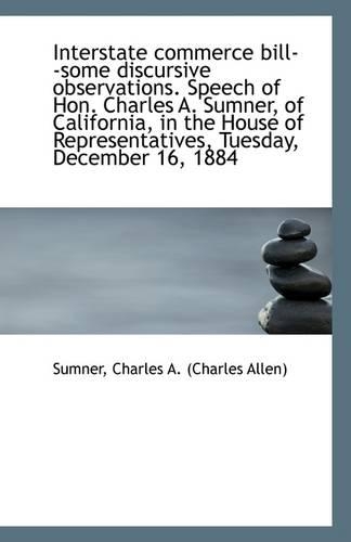 Interstate Commerce Bill--Some Discursive Observations. Speech of Hon. Charles A. Sumner, of Califor