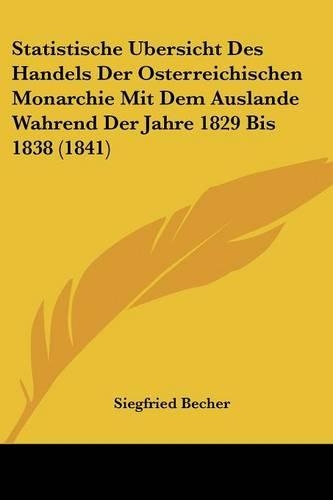 Statistische Bersicht Des Handels Der Osterreichischen Monarchie Mit Dem Auslande Wahrend Der Jahre 1829 Bis 1838 (1841)