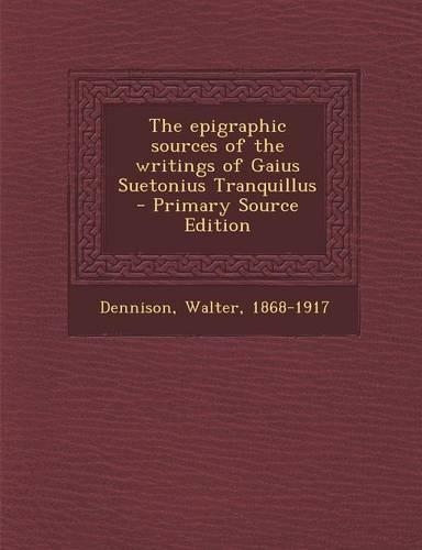 The Epigraphic Sources of the Writings of Gaius Suetonius Tranquillus - Primary Source Edition