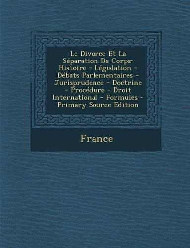 Le Divorce Et La Separation de Corps: Histoire - Legislation - Debats Parlementaires - Jurisprudence - Doctrine - Procedure - Droit International - F(French)