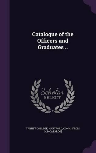 Catalogue of the Officers and Graduates ..