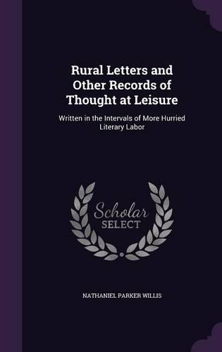 Rural Letters and Other Records of Thought at Leisure: Written in the Intervals of More Hurried Literary Labor