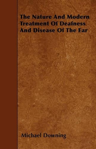 The Nature and Modern Treatment of Deafness and Disease of the Ear