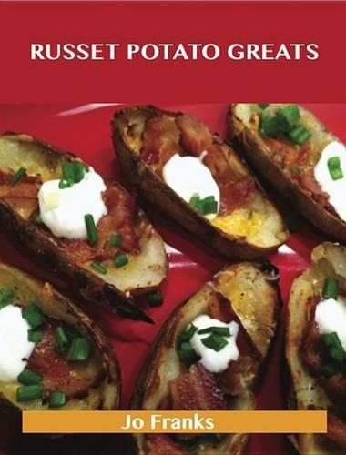 Russet Potato Greats: Delicious Russet Potato Recipes, the Top 42 Russet Potato Recipes