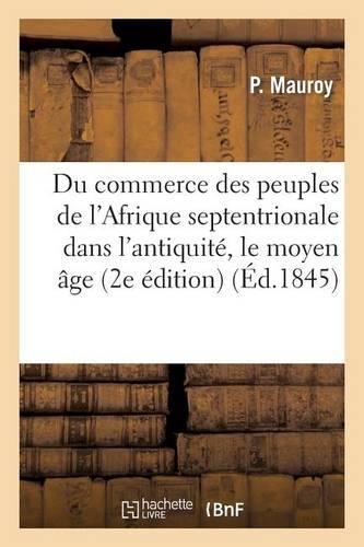 Du Commerce Des Peuples de l'Afrique Septentrionale Dans l'Antiquité, Le Moyen Âge: Et Les Temps Modernes, Comparé Au Commerce Des Arabes de Nos Jours (2e Édition)