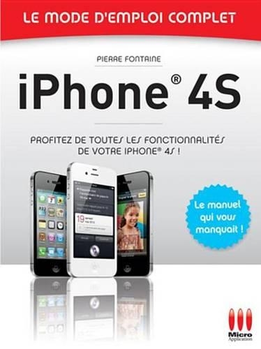 iPhone 4s - Le Mode D'Emploi Complet: Profitez de Toutes Les Fonctionnalites de Votre iPhone 4s !