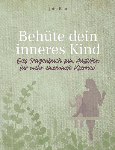 Behüte dein inneres Kind: Das Fragenbuch zum Ausfüllen für mehr emotionale Klarheit