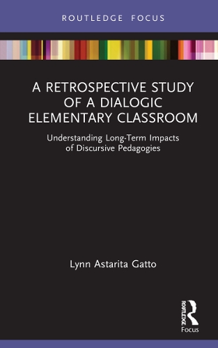 A Retrospective Study of a Dialogic Elementary Classroom: Understanding Long-Term Impacts of Discursive Pedagogies(Routledge Research in Education)