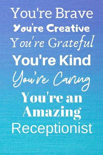 You're Brave You're Creative You're Grateful You're Kind You're Caring You're An Amazing Receptionist