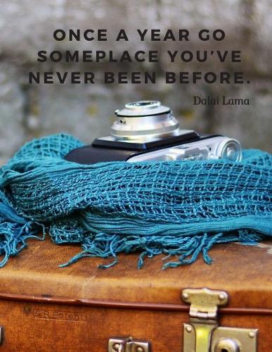 Once a year go someplace you've never been before.