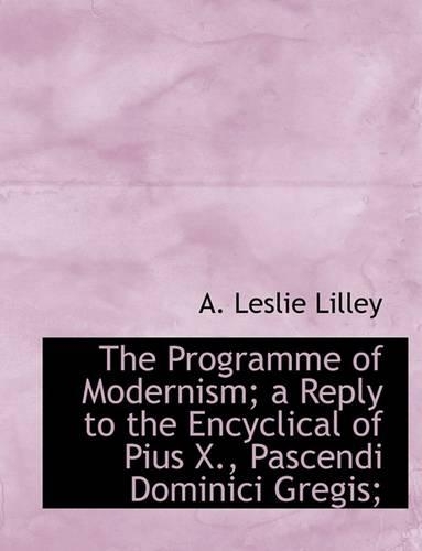 The Programme of Modernism; A Reply to the Encyclical of Pius X., Pascendi Dominici Gregis;