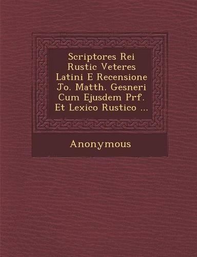 Scriptores Rei Rustic Veteres Latini E Recensione Jo. Matth. Gesneri Cum Ejusdem PR F. Et Lexico Rustico ...
