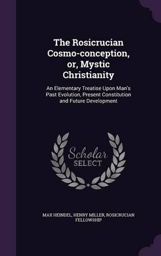 The Rosicrucian Cosmo-conception, or, Mystic Christianity: An Elementary Treatise Upon Man's Past Evolution, Present Constitution and Future Development(English)