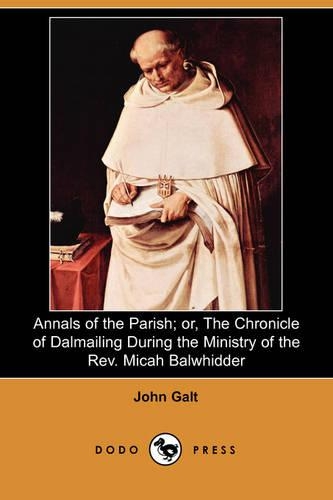 Annals of the Parish; Or, the Chronicle of Dalmailing During the Ministry of the REV. Micah Balwhidder (Dodo Press)