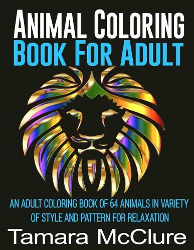 Animal Coloring Book For Adult: An Adult Coloring Book Of 64 Animals In Variety of Style and Pattern For Relaxation(English)