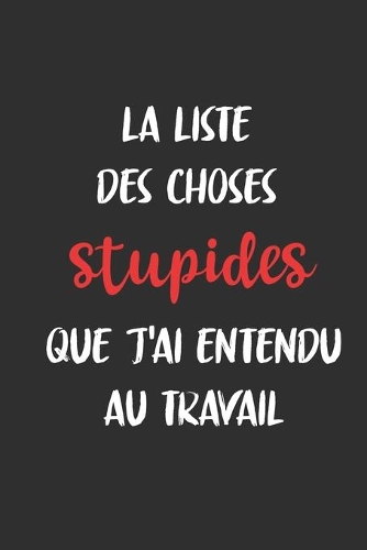 la liste des choses stupides que j'ai entendu au travail