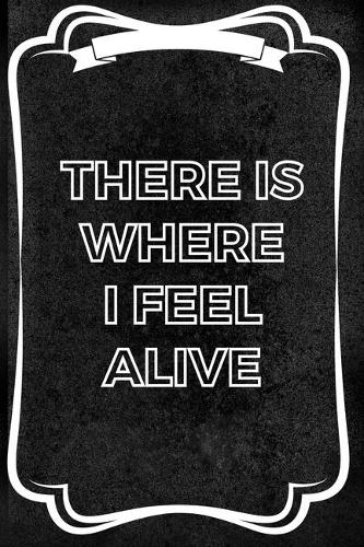 There Is Where I Feel Alive