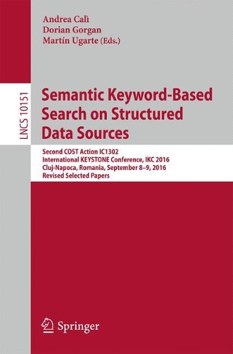 Semantic Keyword-Based Search on Structured Data Sources: COST Action IC1302 Second International KEYSTONE Conference, IKC 2016, Cluj-Napoca, Romania, September 8–9, 2016, Revised Selected Papers(Information Systems and Applications, incl. Internet/Web, and HCI)