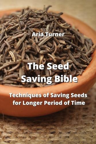 The Seed Saving Bible: Techniques of Saving Seeds for Longer Period of Time