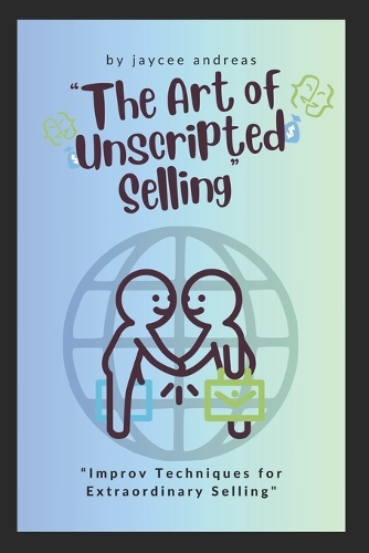 The Art of Unscripted Selling: Improv Techniques for Extraordinary Selling(The Art of Unscripted ...)
