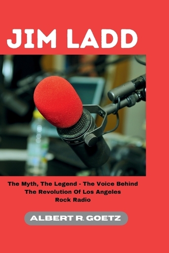 Jim Ladd: The Myth, The Legend - The Voice Behind The Revolution Of Los Angeles Rock Radio(Impeccable Collection of Breaking News)
