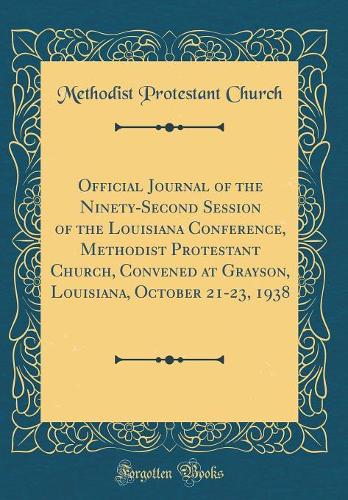 Official Journal of the Ninety-Second Session of the Louisiana Conference, Methodist Protestant Church, Convened at Grayson, Louisiana, October 21-23, 1938 (Classic Reprint)