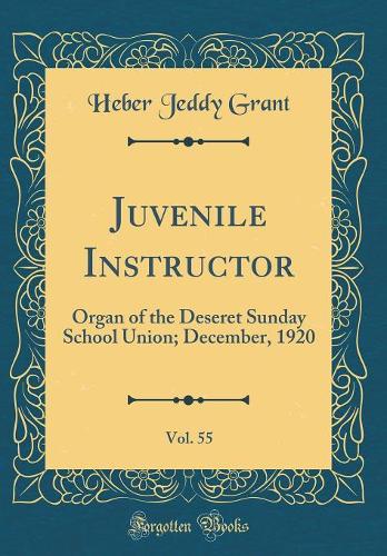 Juvenile Instructor, Vol. 55: Organ of the Deseret Sunday School Union; December, 1920 (Classic Reprint)