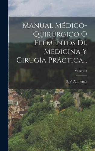 Manual Médico-quirúrgico O Elementos De Medicina Y Cirugía Práctica...; Volume 1