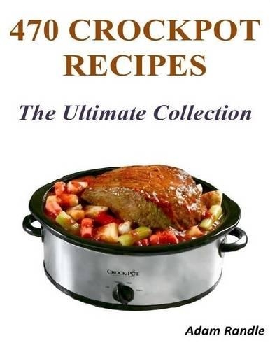 470 Crockpot Recipes - The Ultimate Collection
