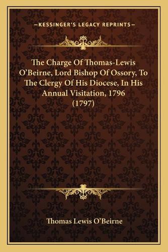 The Charge Of Thomas-Lewis O'Beirne, Lord Bishop Of Ossory, To The Clergy Of His Diocese, In His Annual Visitation, 1796 (1797)