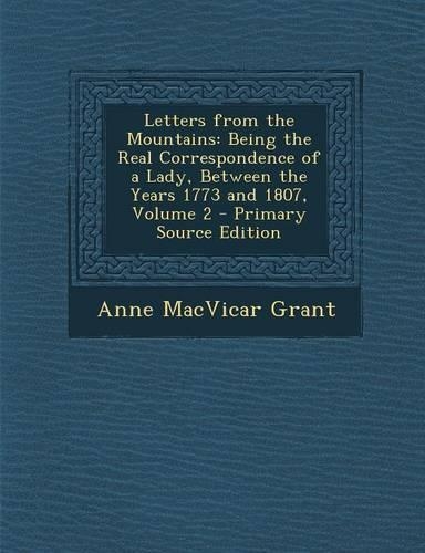 Letters from the Mountains: Being the Real Correspondence of a Lady, Between the Years 1773 and 1807, Volume 2