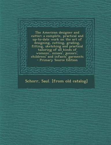 The American Designer and Cutter; A Complete, Practical and Up-To-Date Work on the Art of Designing, Cutting, Grading, Fitting, Sketching and Practica