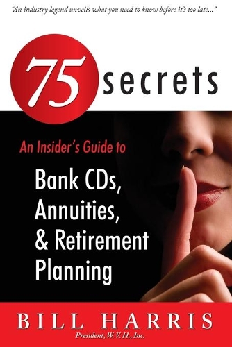 75 SECRETS An Insider's Guide to: Bank CDs, Annuities, and Retirement Planning