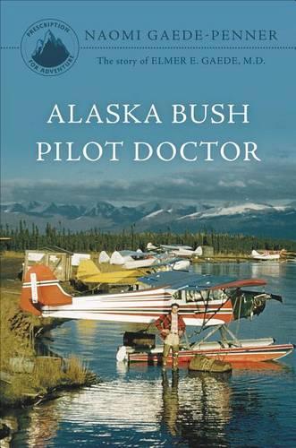 Alaska Bush Pilot Doctor: The Story of Elmer E. Gaede, M.D.(English)